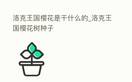 洛克王國櫻花是干什么的_洛克王國櫻花樹種子