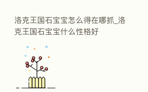洛克王國石寶寶怎么得在哪抓_洛克王國石寶寶什么性格好