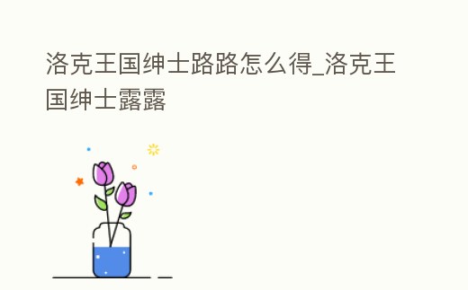 洛克王國(guó)紳士路路怎么得_洛克王國(guó)紳士露露