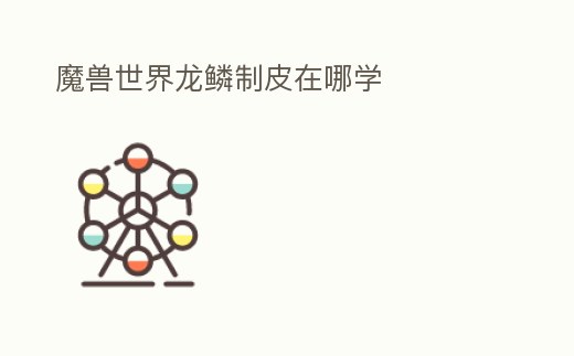 魔獸世界龍鱗制皮在哪學