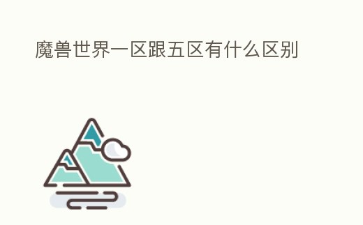 魔獸世界一區(qū)跟五區(qū)有什么區(qū)別