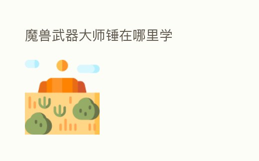 魔獸武器大師錘在哪里學