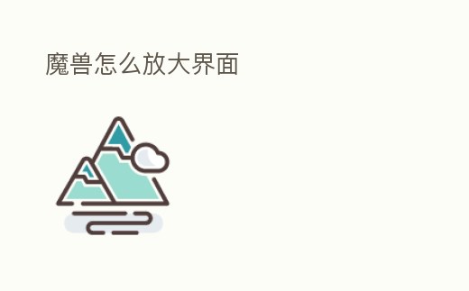 魔獸怎么放大界面