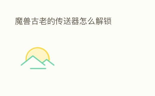 魔獸古老的傳送器怎么解鎖