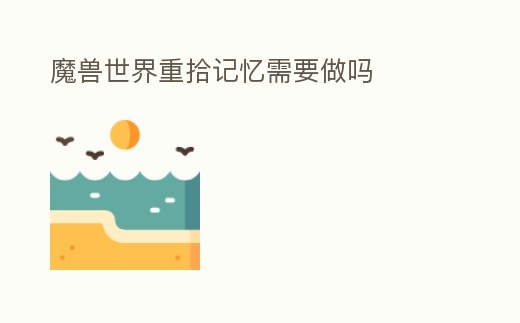 魔獸世界重拾記憶需要做嗎