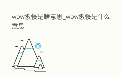 wow傲慢是啥意思_wow傲慢是什么意思