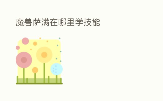 魔獸薩滿在哪里學(xué)技能