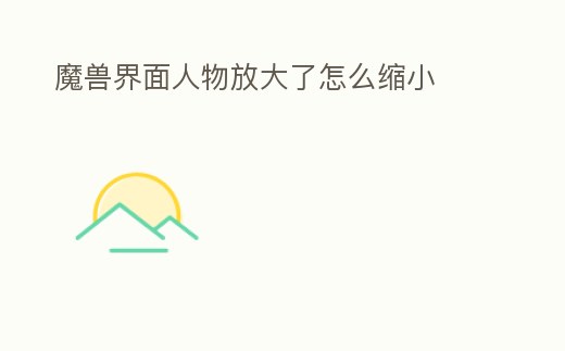 魔獸界面人物放大了怎么縮小