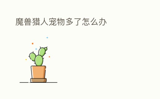 魔獸獵人寵物多了怎么辦