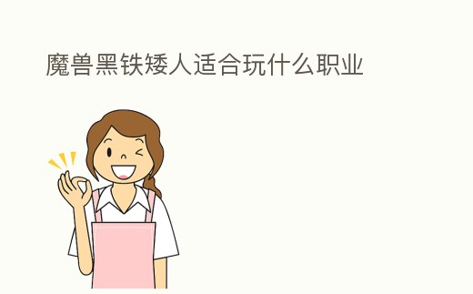 魔獸黑鐵矮人適合玩什么職業