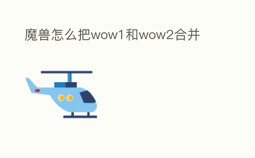 魔獸怎么把wow1和wow2合并