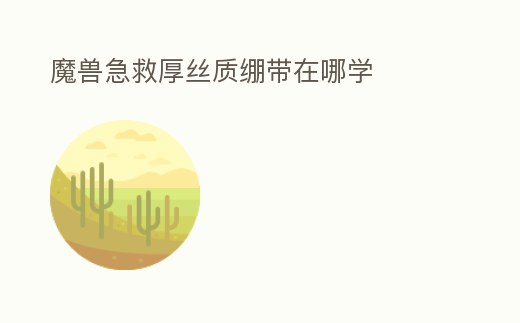 魔獸急救厚絲質繃帶在哪學