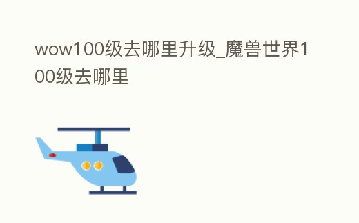 wow100級去哪里升級_魔獸世界100級去哪里