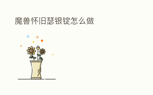 魔獸懷舊瑟銀錠怎么做