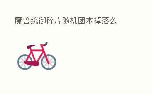 魔獸統御碎片隨機團本掉落么