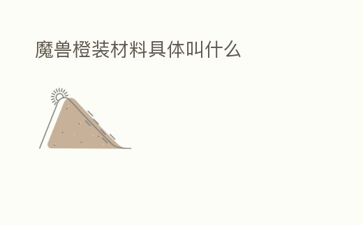 魔獸橙裝材料具體叫什么