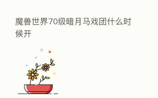魔獸世界70級暗月馬戲團(tuán)什么時(shí)候開