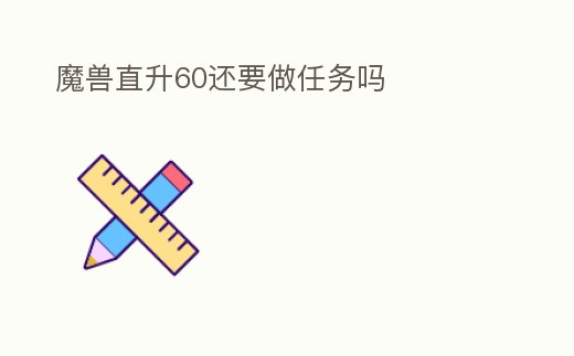 魔獸直升60還要做任務(wù)嗎