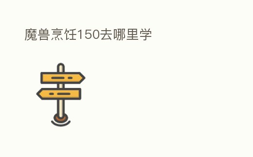 魔獸烹飪150去哪里學(xué)