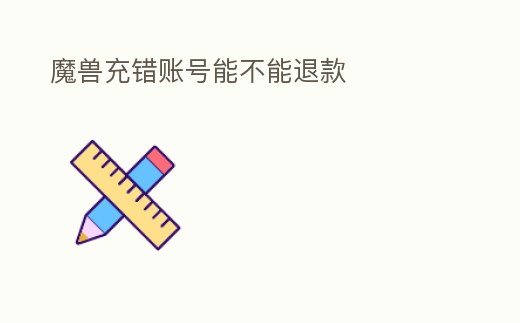 魔獸充錯賬號能不能退款