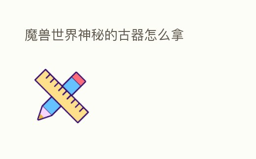 魔獸世界神秘的古器怎么拿