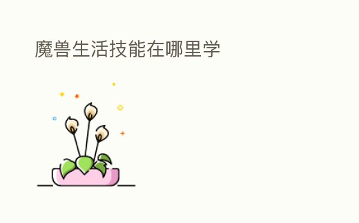 魔獸生活技能在哪里學(xué)