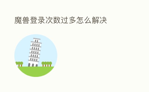 魔獸登錄次數(shù)過(guò)多怎么解決