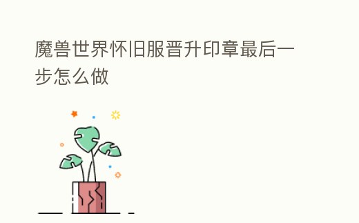 魔獸世界懷舊服晉升印章最后一步怎么做