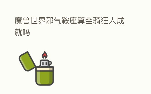 魔獸世界邪氣鞍座算坐騎狂人成就嗎