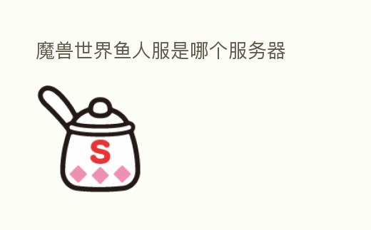 魔獸世界魚人服是哪個服務器