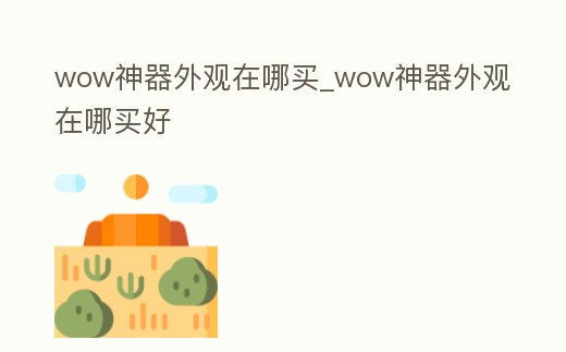 wow神器外觀在哪買_wow神器外觀在哪買好