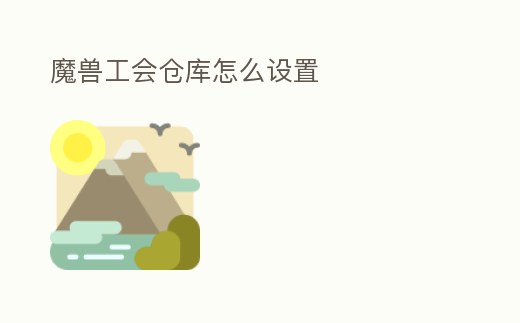 魔獸工會(huì)倉(cāng)庫(kù)怎么設(shè)置
