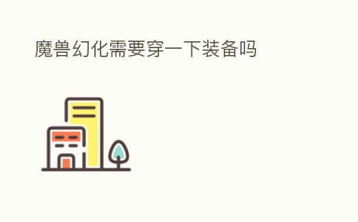 魔獸幻化需要穿一下裝備嗎