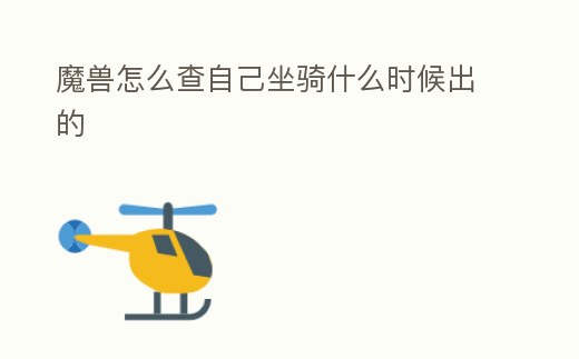 魔獸怎么查自己坐騎什么時候出的