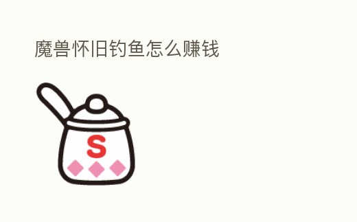 魔獸懷舊釣魚怎么賺錢