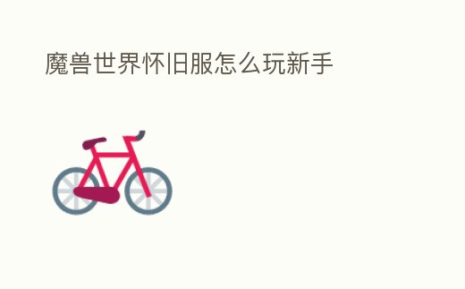 魔獸世界懷舊服怎么玩新手