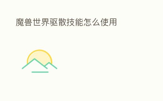 魔獸世界驅(qū)散技能怎么使用