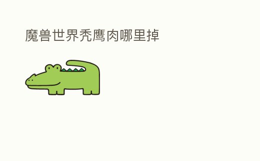 魔獸世界禿鷹肉哪里掉