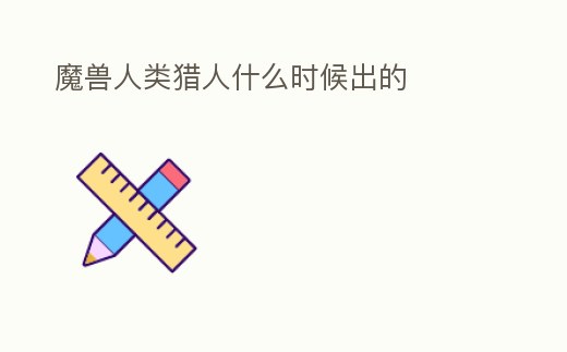 魔獸人類獵人什么時候出的