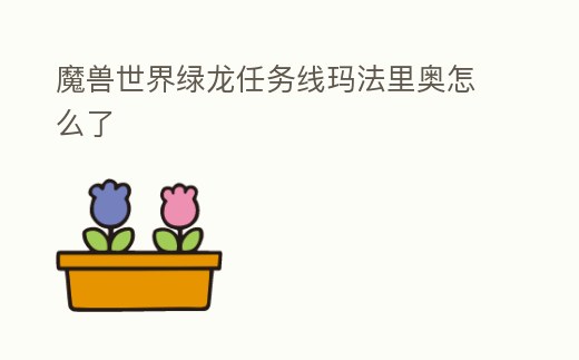 魔獸世界綠龍任務線瑪法里奧怎么了