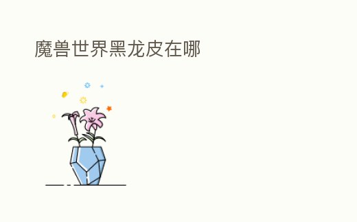 魔獸世界黑龍皮在哪