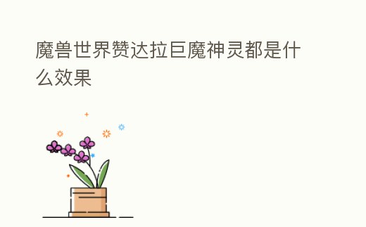 魔獸世界贊達(dá)拉巨魔神靈都是什么效果