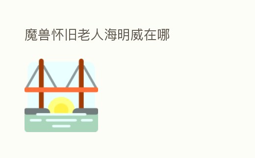 魔獸懷舊老人海明威在哪