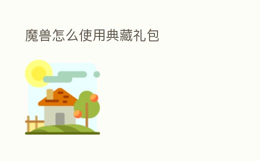 魔獸怎么使用典藏禮包