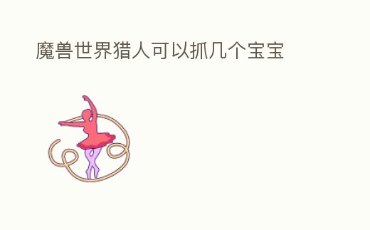 魔獸世界獵人可以抓幾個寶寶