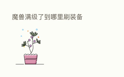 魔獸滿級了到哪里刷裝備