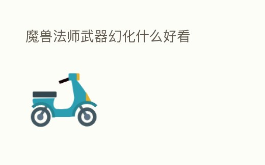 魔獸法師武器幻化什么好看