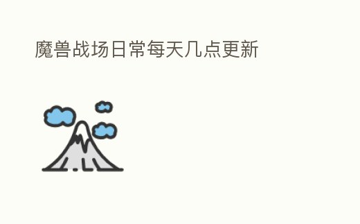 魔獸戰(zhàn)場日常每天幾點(diǎn)更新