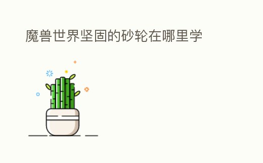 魔獸世界堅(jiān)固的砂輪在哪里學(xué)