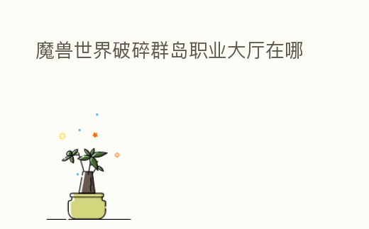 魔獸世界破碎群島職業大廳在哪